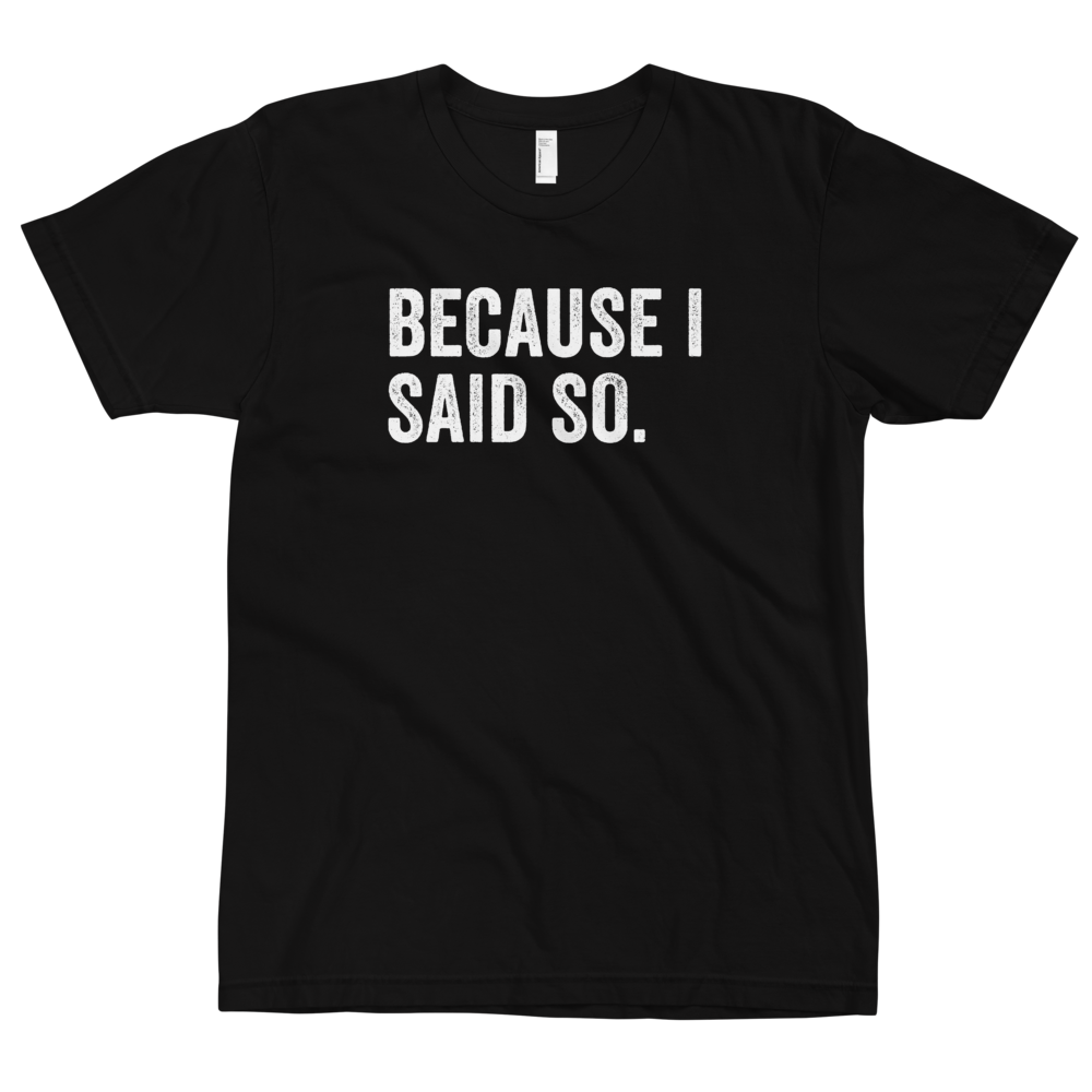 Because I Said So T-Shirt