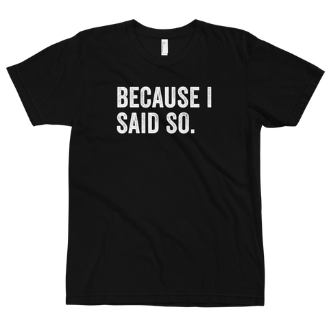 Because I Said So T-Shirt